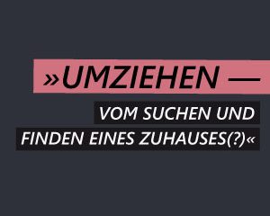 Umziehen – Vom Suchen und Finden eines Zuhauses(?)